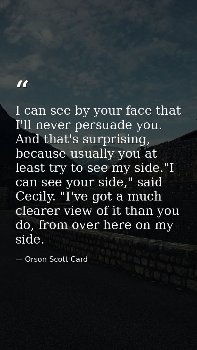 I can see by your face that I'll never persuade you. And that's surprising, because usually you at least try to see my s — Orson Scott Card