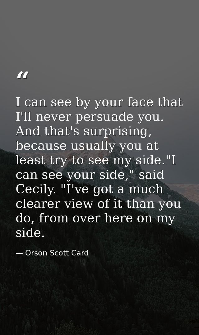 I can see by your face that I'll never persuade you. And that's surprising, because usually you at least try to see my s — Orson Scott Card
