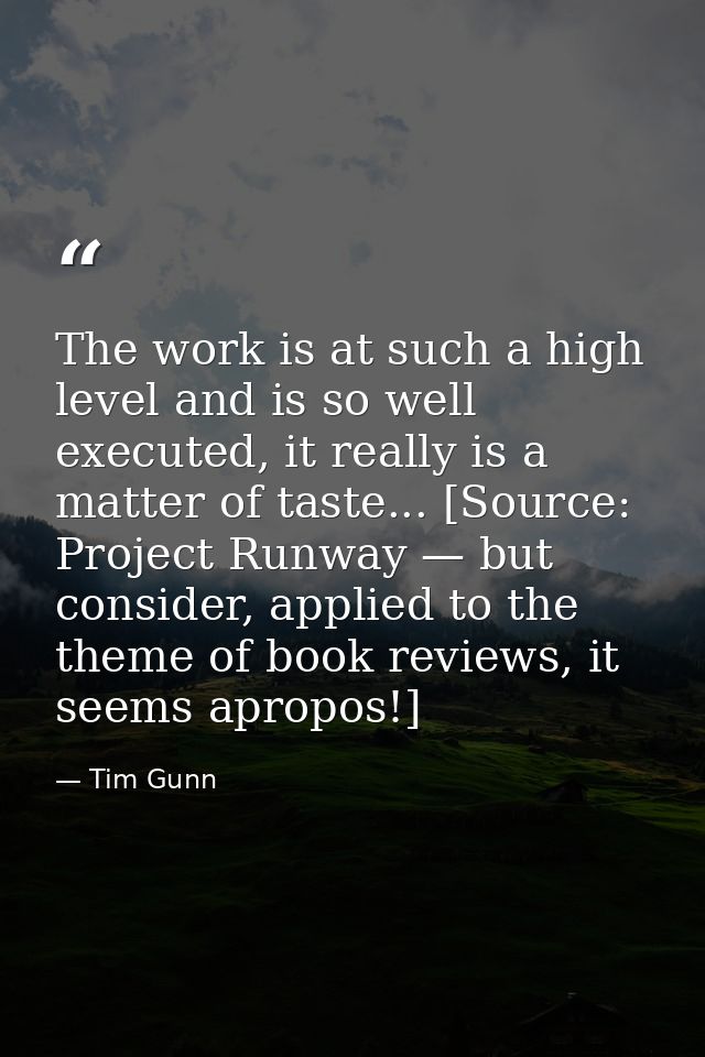The work is at such a high level and is so well executed, it really is a matter of taste... [Source: Project Runway — bu — Tim Gunn