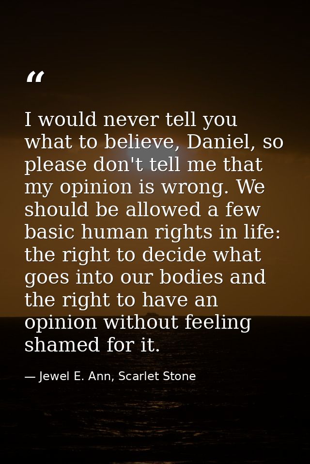 I would never tell you what to believe, Daniel, so please don't tell me that my opinion is wrong. We should be allowed a — Jewel E. Ann, Scarlet Stone