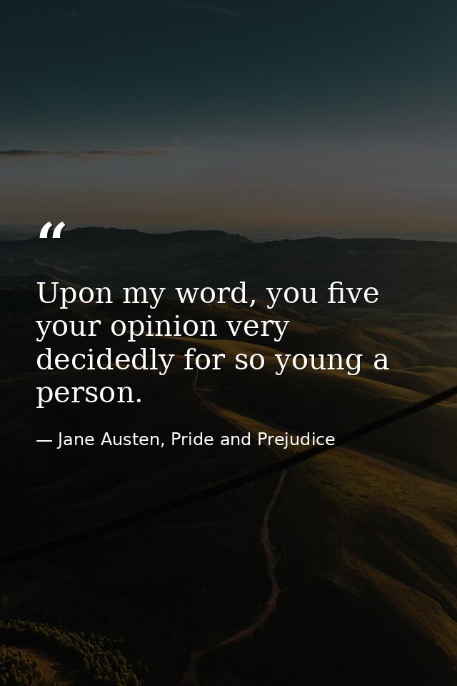 Upon my word, you five your opinion very decidedly for so young a person. — Jane Austen, Pride and Prejudice
