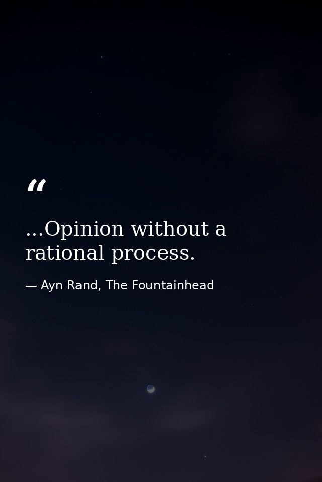 ...Opinion without a rational process. — Ayn Rand, The Fountainhead