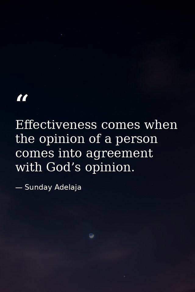 Effectiveness comes when the opinion of a person comes into agreement with God’s opinion. — Sunday Adelaja