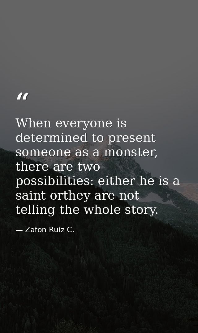 When everyone is determined to present someone as a monster, there are two possibilities: either he is a saint orthey ar — Zafon Ruiz C.