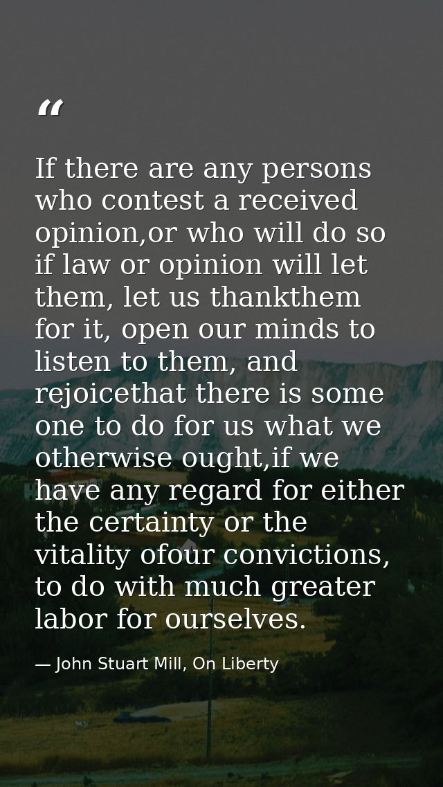 If there are any persons who contest a received opinion,or who will do so if law or opinion will let them, let us thankt — John Stuart Mill, On Liberty