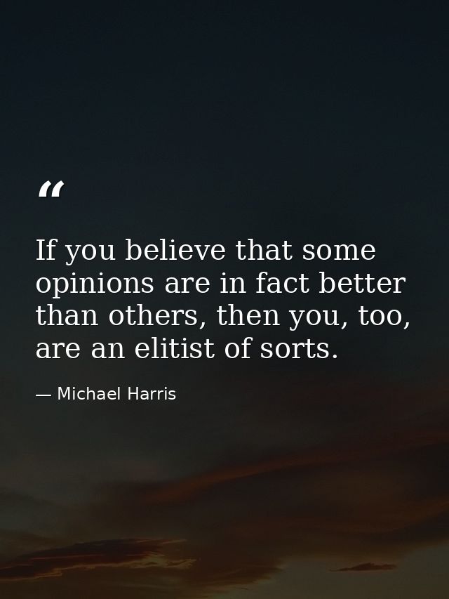 If you believe that some opinions are in fact better than others, then you, too, are an elitist of sorts. — Michael Harris