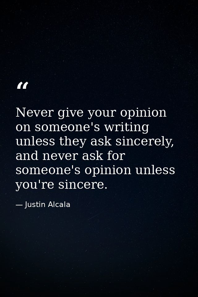 Never give your opinion on someone's writing unless they ask sincerely, and never ask for someone's opinion unless you'r — Justin Alcala