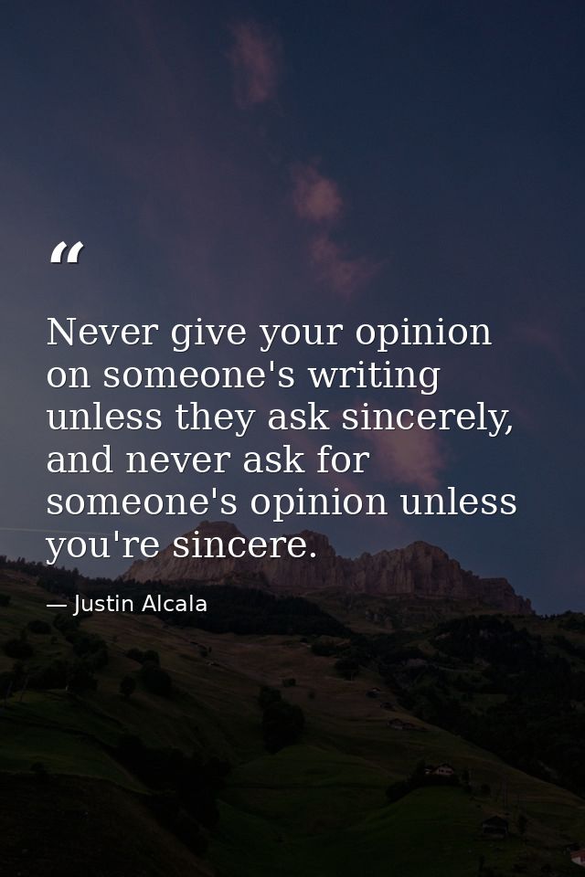 Never give your opinion on someone's writing unless they ask sincerely, and never ask for someone's opinion unless you'r — Justin Alcala