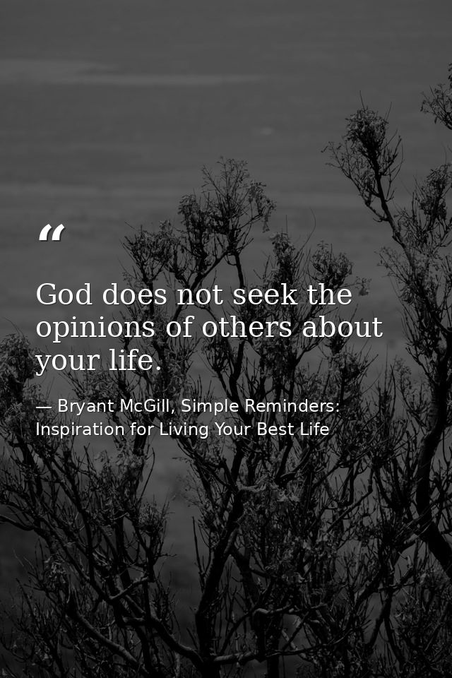 God does not seek the opinions of others about your life. — Bryant McGill, Simple Reminders: Inspiration for Living Your Best Life