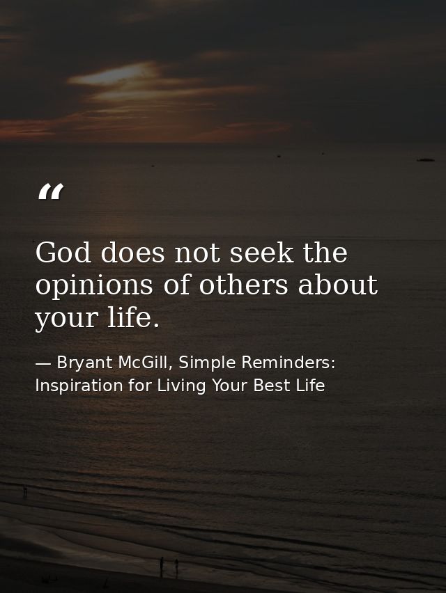 God does not seek the opinions of others about your life. — Bryant McGill, Simple Reminders: Inspiration for Living Your Best Life