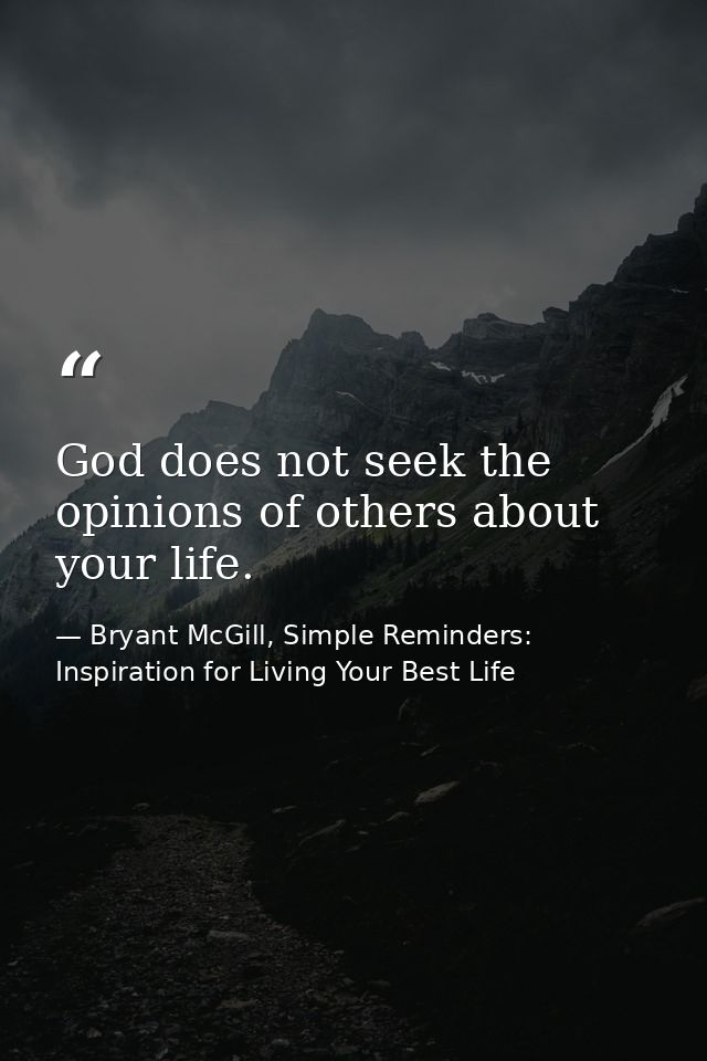God does not seek the opinions of others about your life. — Bryant McGill, Simple Reminders: Inspiration for Living Your Best Life