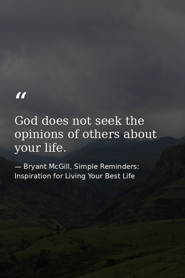 God does not seek the opinions of others about your life. — Bryant McGill, Simple Reminders: Inspiration for Living Your Best Life