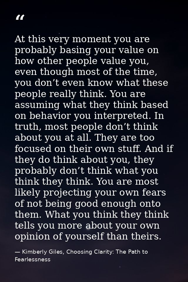 At this very moment you are probably basing your value on how other people value you, even though most of the time, you  — Kimberly Giles, Choosing Clarity: The Path to Fearlessness