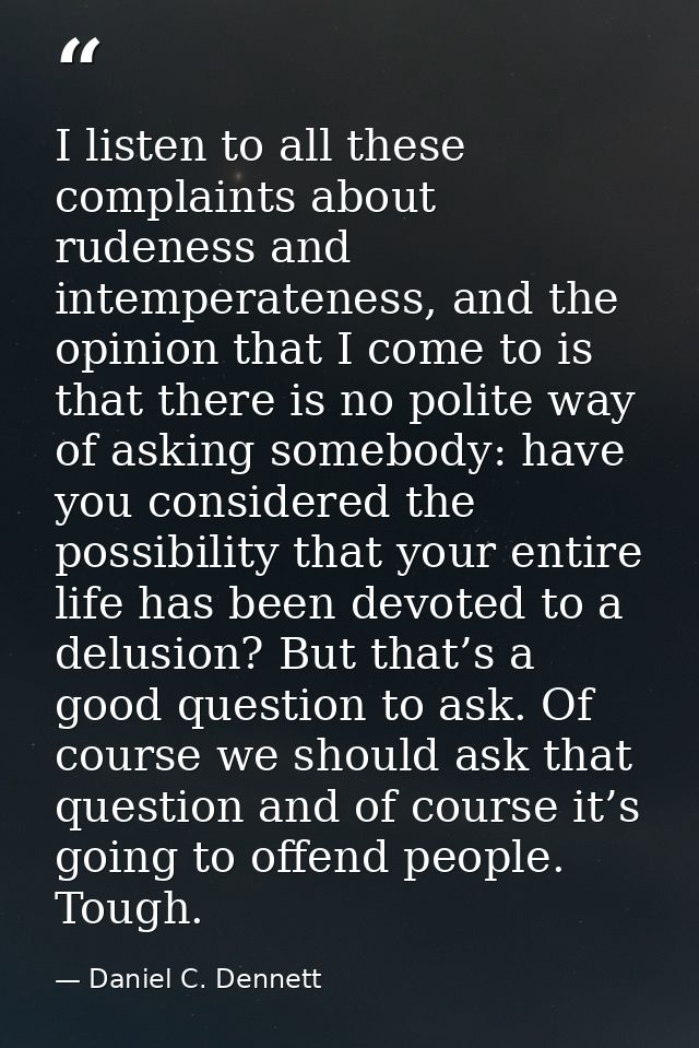 I listen to all these complaints about rudeness and intemperateness, and the opinion that I come to is that there is no  — Daniel C. Dennett