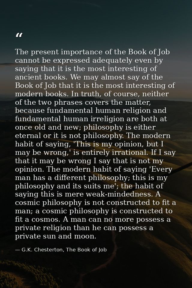 The present importance of the Book of Job cannot be expressed adequately even by saying that it is the most interesting  — G.K. Chesterton, The Book of Job