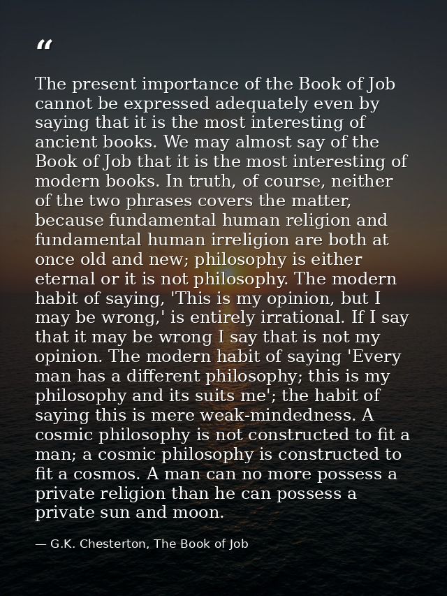 The present importance of the Book of Job cannot be expressed adequately even by saying that it is the most interesting  — G.K. Chesterton, The Book of Job