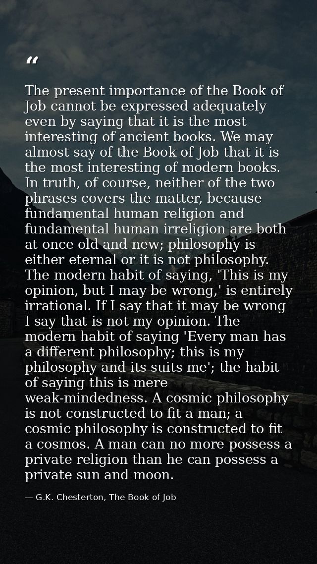 The present importance of the Book of Job cannot be expressed adequately even by saying that it is the most interesting  — G.K. Chesterton, The Book of Job