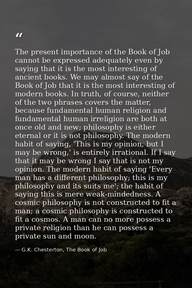 The present importance of the Book of Job cannot be expressed adequately even by saying that it is the most interesting  — G.K. Chesterton, The Book of Job