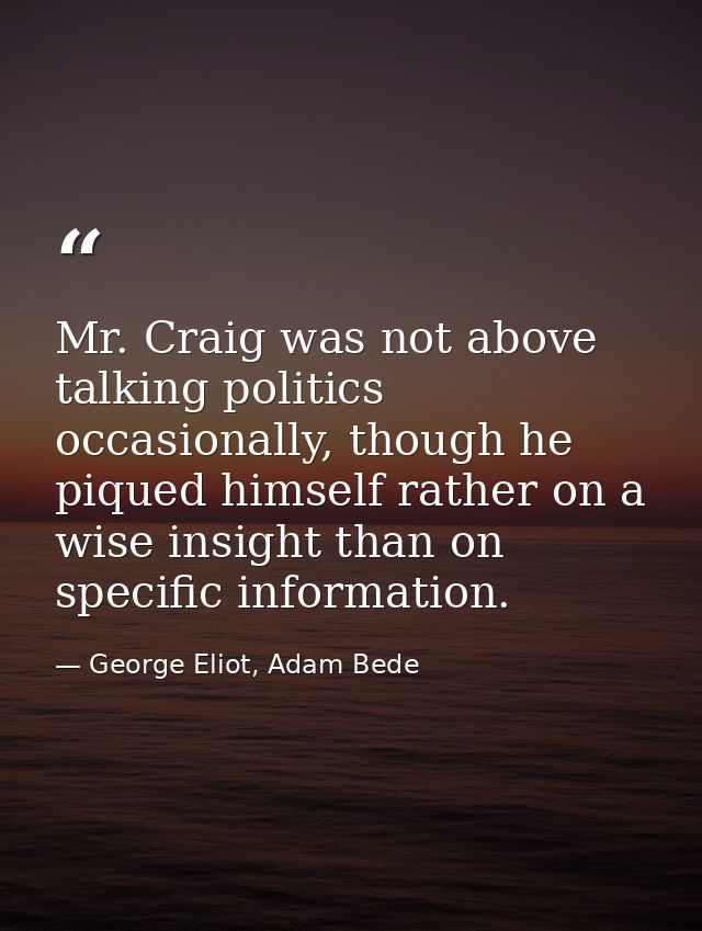 Mr. Craig was not above talking politics occasionally, though he piqued himself rather on a wise insight than on specifi — George Eliot, Adam Bede