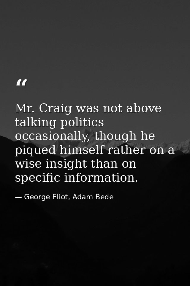 Mr. Craig was not above talking politics occasionally, though he piqued himself rather on a wise insight than on specifi — George Eliot, Adam Bede