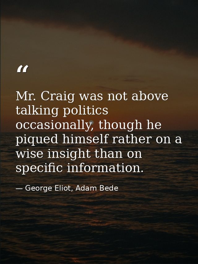Mr. Craig was not above talking politics occasionally, though he piqued himself rather on a wise insight than on specifi — George Eliot, Adam Bede