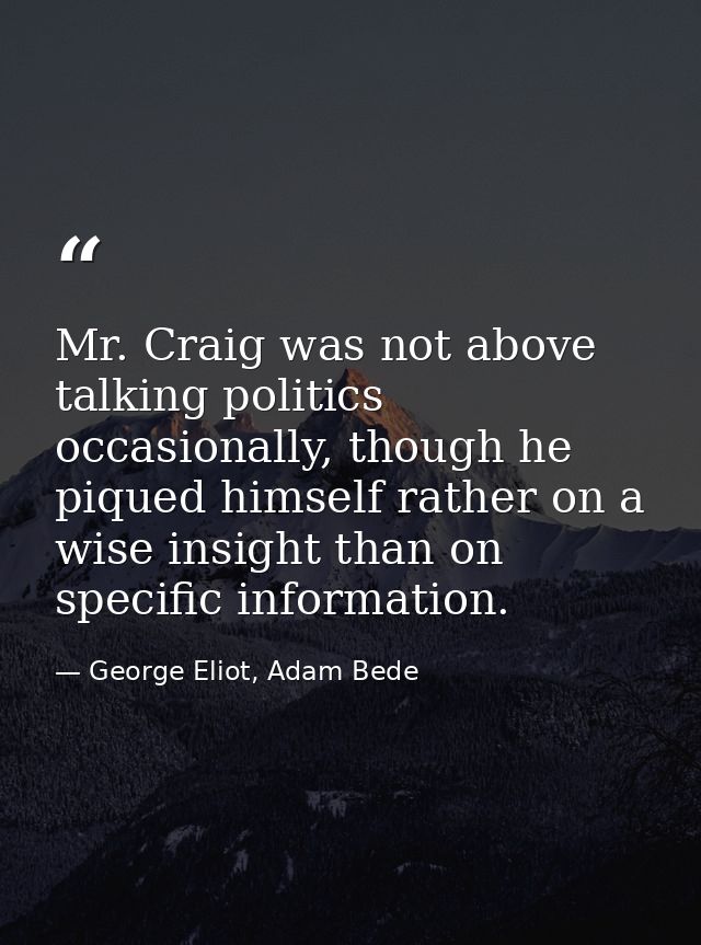 Mr. Craig was not above talking politics occasionally, though he piqued himself rather on a wise insight than on specifi — George Eliot, Adam Bede