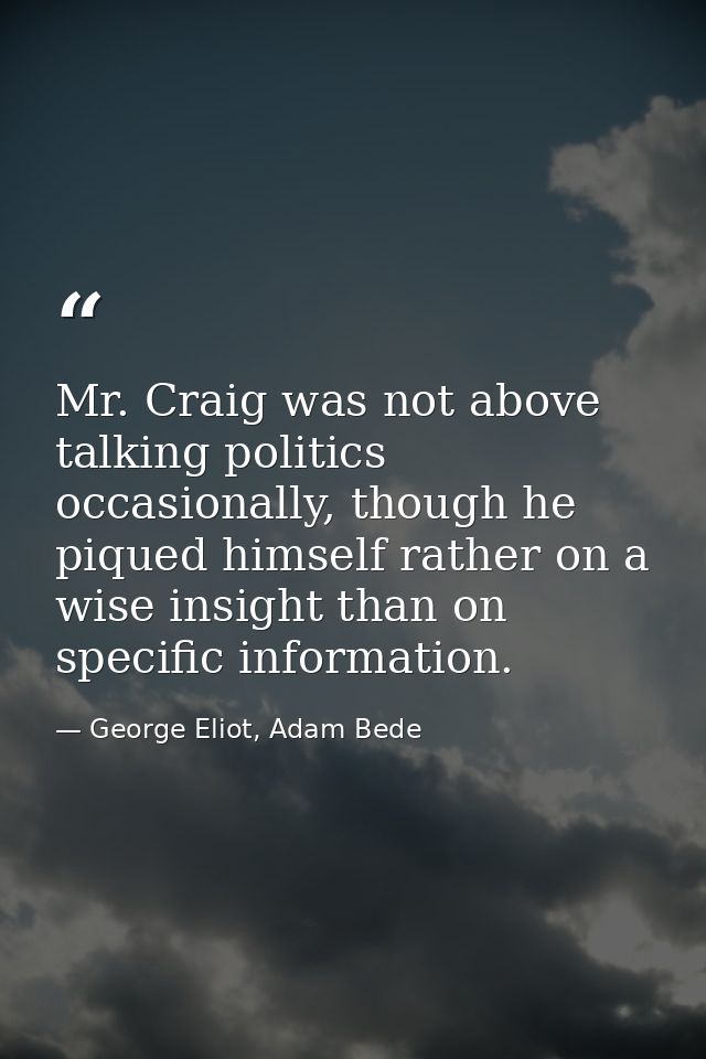 Mr. Craig was not above talking politics occasionally, though he piqued himself rather on a wise insight than on specifi — George Eliot, Adam Bede