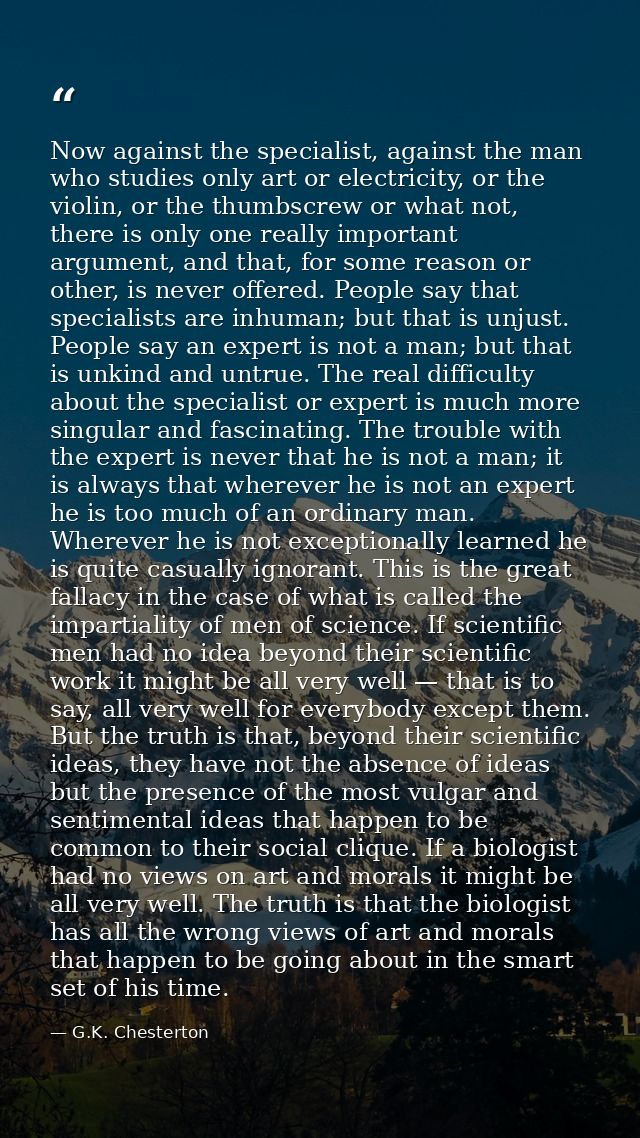 Now against the specialist, against the man who studies only art or electricity, or the violin, or the thumbscrew or wha — G.K. Chesterton