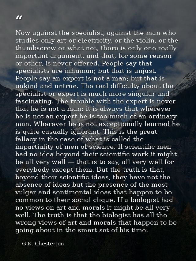 Now against the specialist, against the man who studies only art or electricity, or the violin, or the thumbscrew or wha — G.K. Chesterton