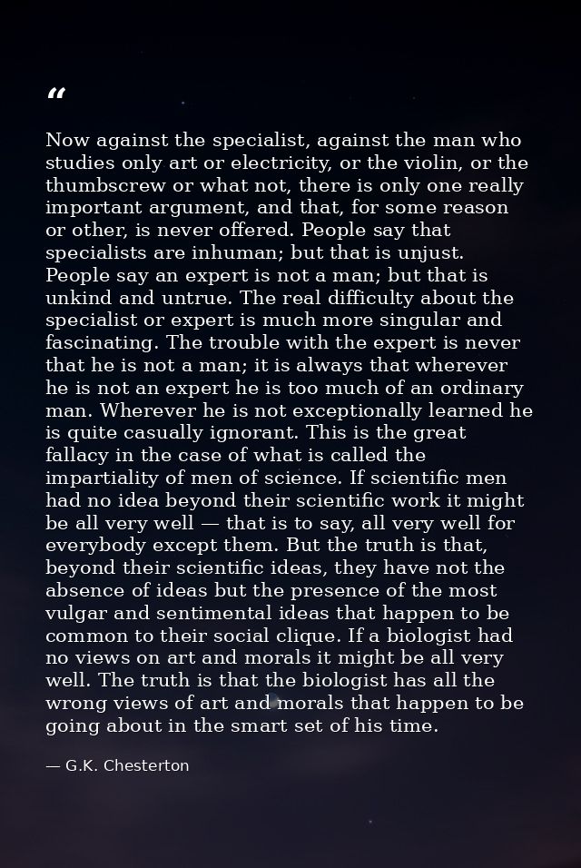 Now against the specialist, against the man who studies only art or electricity, or the violin, or the thumbscrew or wha — G.K. Chesterton