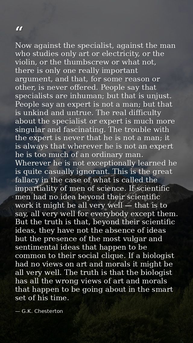 Now against the specialist, against the man who studies only art or electricity, or the violin, or the thumbscrew or wha — G.K. Chesterton
