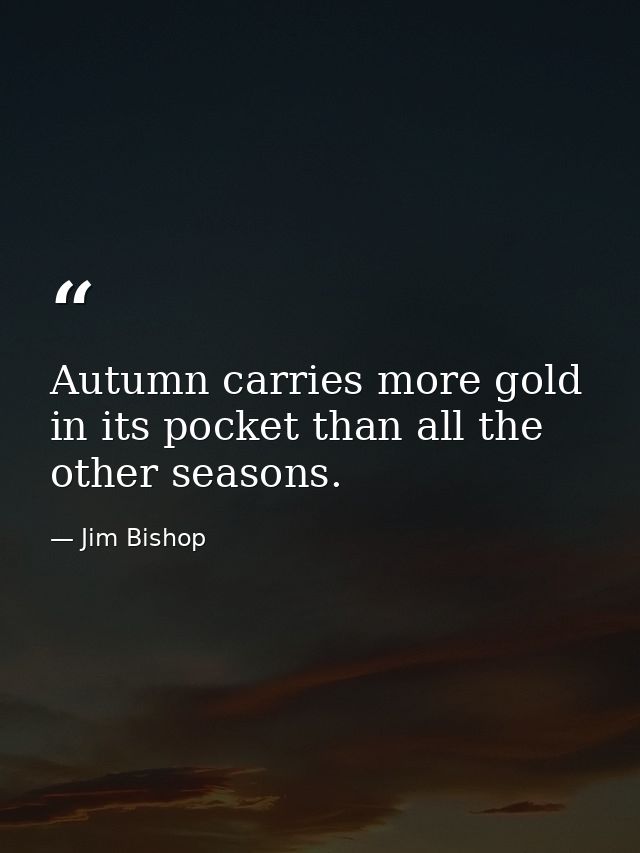 Autumn carries more gold in its pocket than all the other seasons. — Jim Bishop