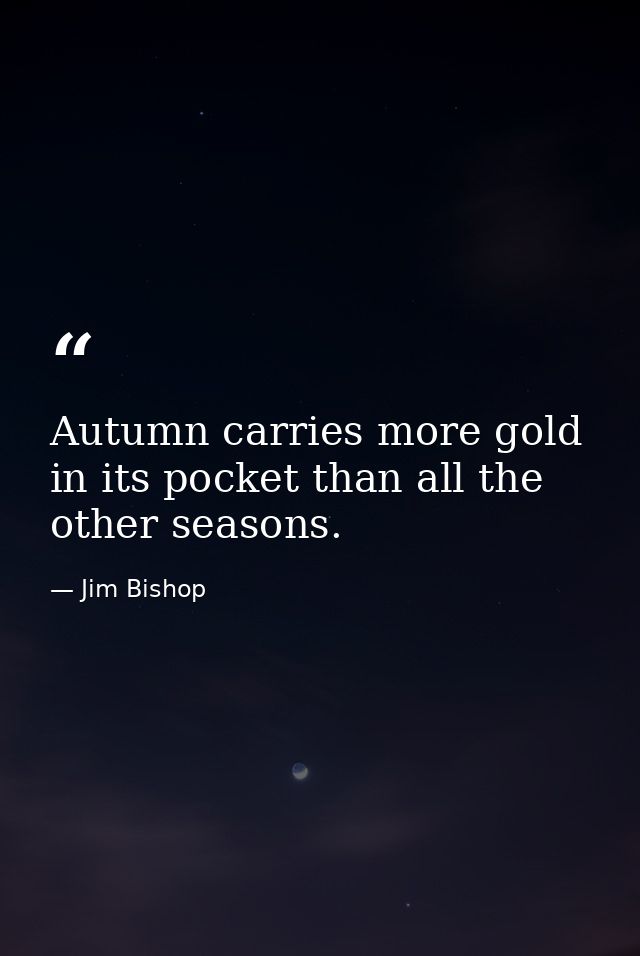 Autumn carries more gold in its pocket than all the other seasons. — Jim Bishop