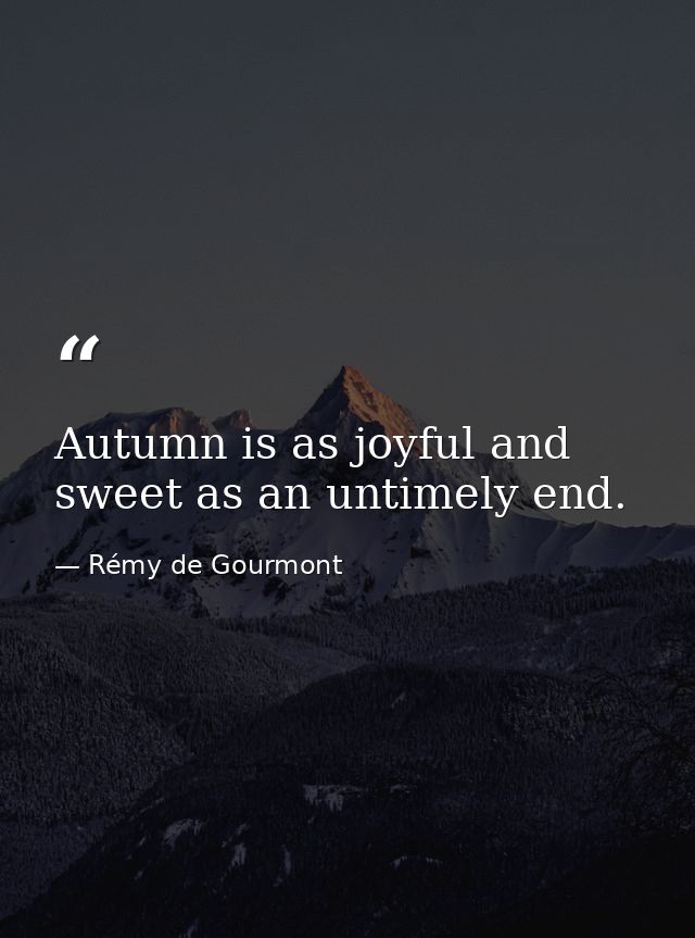 Autumn is as joyful and sweet as an untimely end. — Rémy de Gourmont