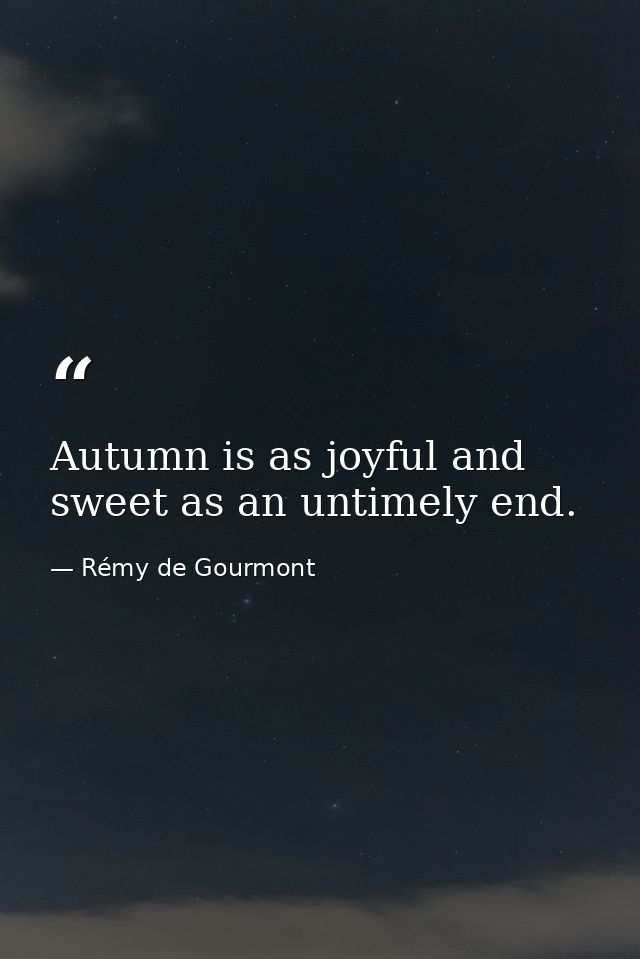 Autumn is as joyful and sweet as an untimely end. — Rémy de Gourmont