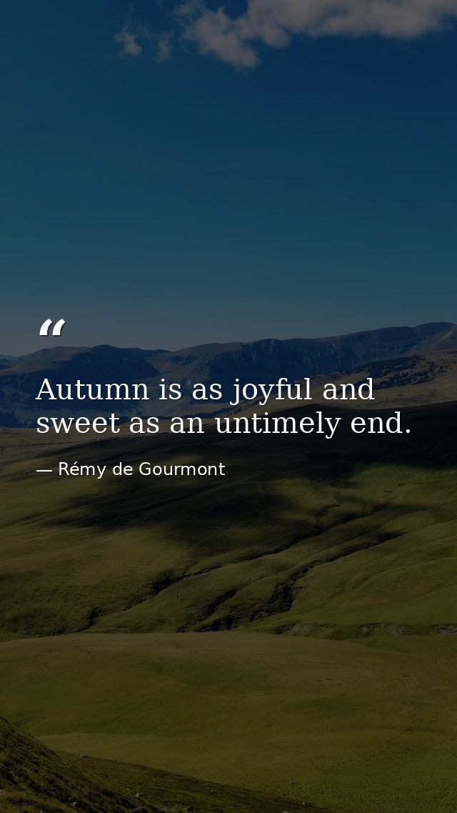 Autumn is as joyful and sweet as an untimely end. — Rémy de Gourmont