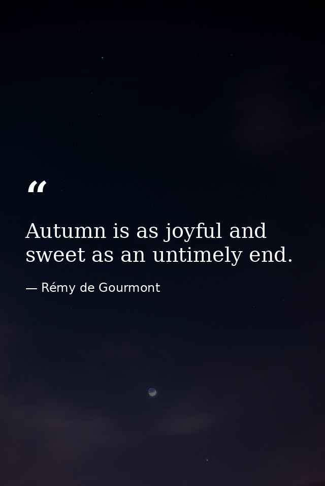 Autumn is as joyful and sweet as an untimely end. — Rémy de Gourmont