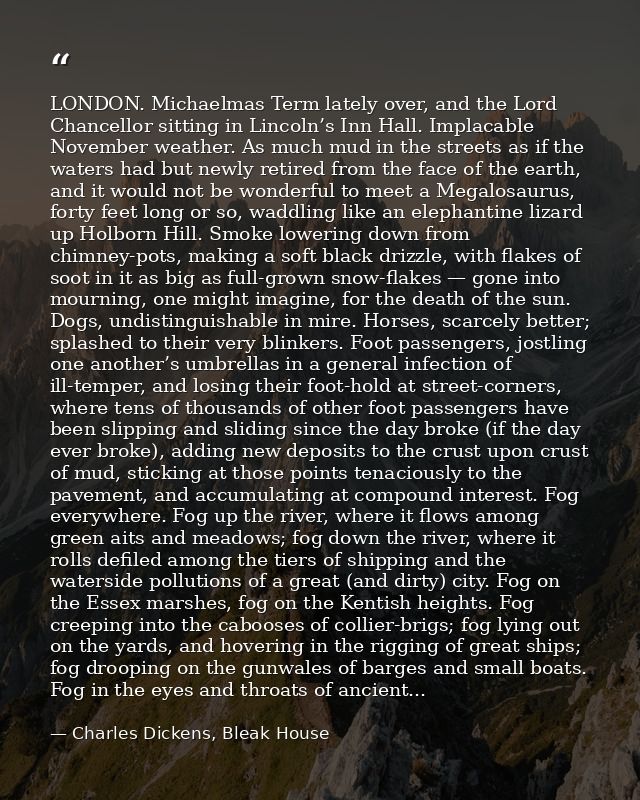 LONDON. Michaelmas Term lately over, and the Lord Chancellor sitting in Lincoln’s Inn Hall. Implacable November weather. — Charles Dickens, Bleak House
