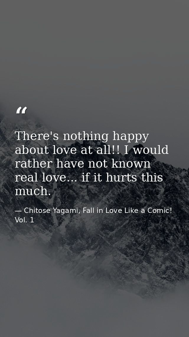 There's nothing happy about love at all!! I would rather have not known real love... if it hurts this much. — Chitose Yagami, Fall in Love Like a Comic! Vol. 1