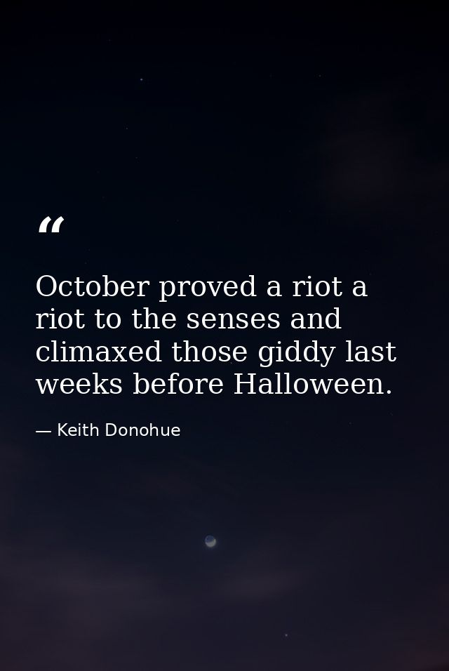 October proved a riot a riot to the senses and climaxed those giddy last weeks before Halloween. — Keith Donohue