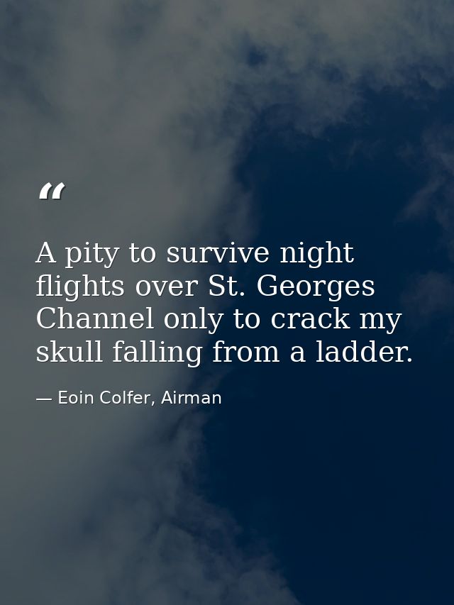 A pity to survive night flights over St. Georges Channel only to crack my skull falling from a ladder. — Eoin Colfer, Airman