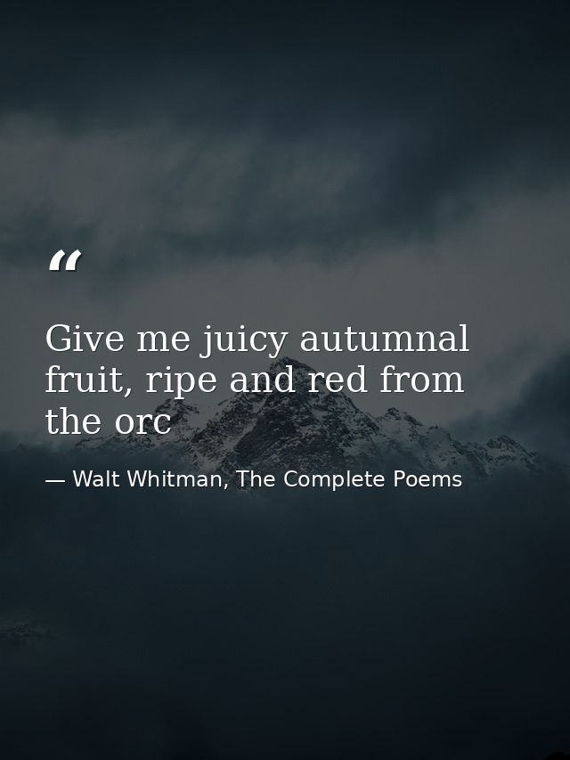 Give me juicy autumnal fruit, ripe and red from the orc — Walt Whitman, The Complete Poems