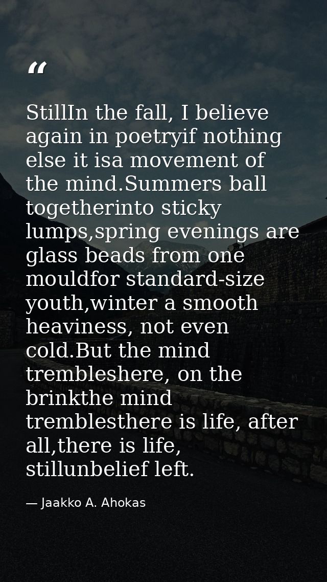 StillIn the fall, I believe again in poetryif nothing else it isa movement of the mind.Summers ball togetherinto sticky  — Jaakko A. Ahokas