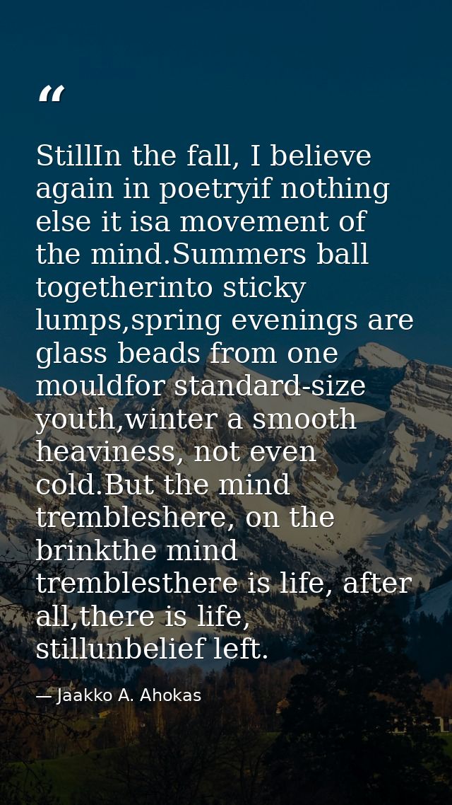 StillIn the fall, I believe again in poetryif nothing else it isa movement of the mind.Summers ball togetherinto sticky  — Jaakko A. Ahokas