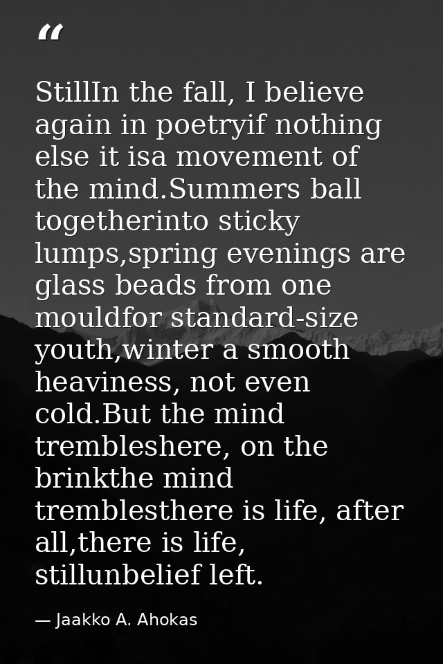 StillIn the fall, I believe again in poetryif nothing else it isa movement of the mind.Summers ball togetherinto sticky  — Jaakko A. Ahokas