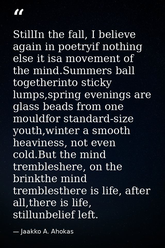 StillIn the fall, I believe again in poetryif nothing else it isa movement of the mind.Summers ball togetherinto sticky  — Jaakko A. Ahokas