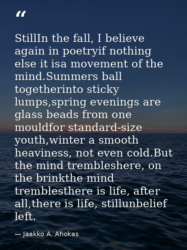 StillIn the fall, I believe again in poetryif nothing else it isa movement of the mind.Summers ball togetherinto sticky  — Jaakko A. Ahokas