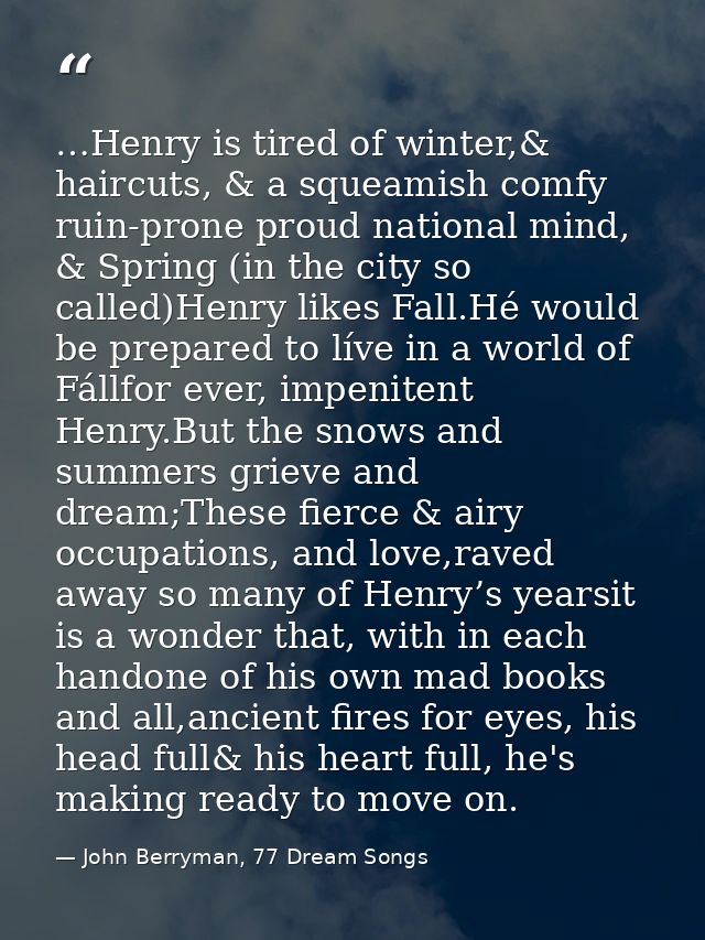 …Henry is tired of winter,& haircuts, & a squeamish comfy ruin-prone proud national mind, & Spring (in the city so calle — John Berryman, 77 Dream Songs