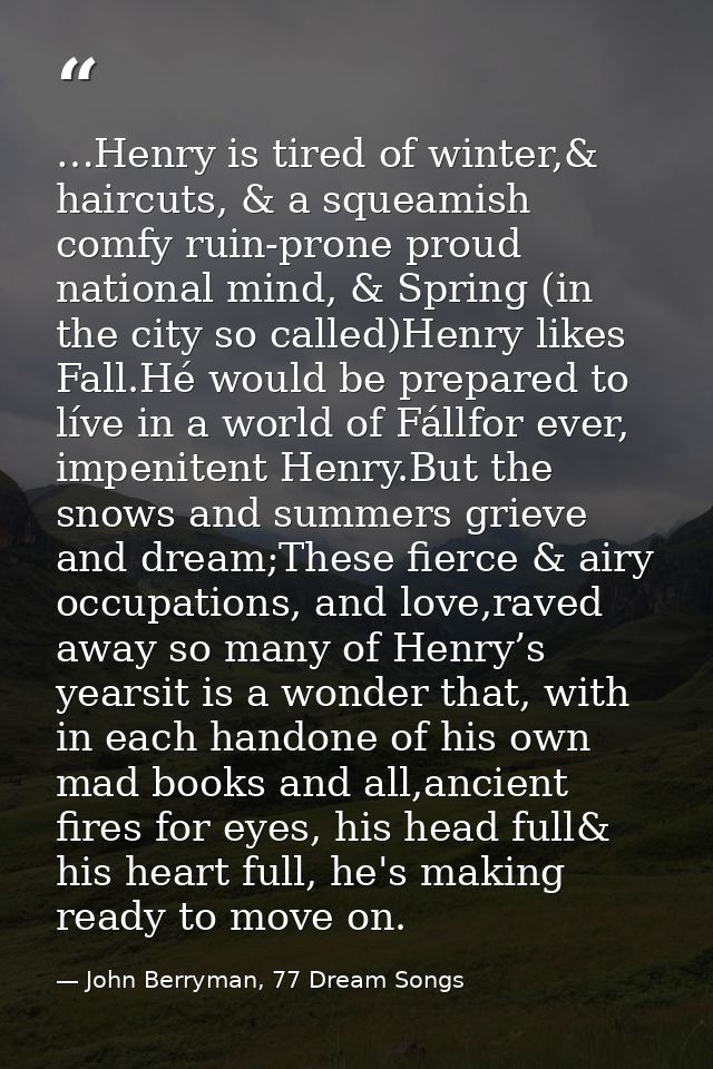 …Henry is tired of winter,& haircuts, & a squeamish comfy ruin-prone proud national mind, & Spring (in the city so calle — John Berryman, 77 Dream Songs