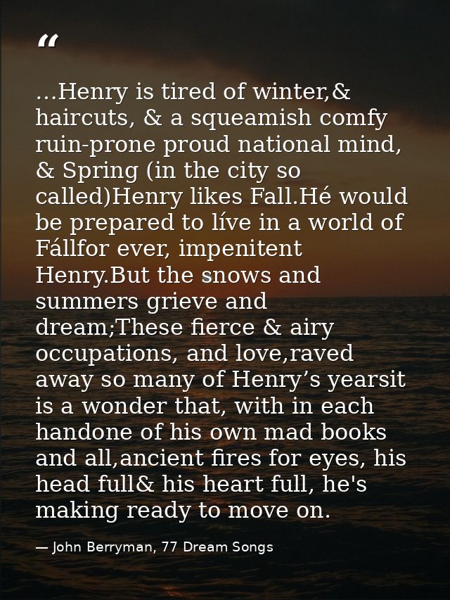 …Henry is tired of winter,& haircuts, & a squeamish comfy ruin-prone proud national mind, & Spring (in the city so calle — John Berryman, 77 Dream Songs